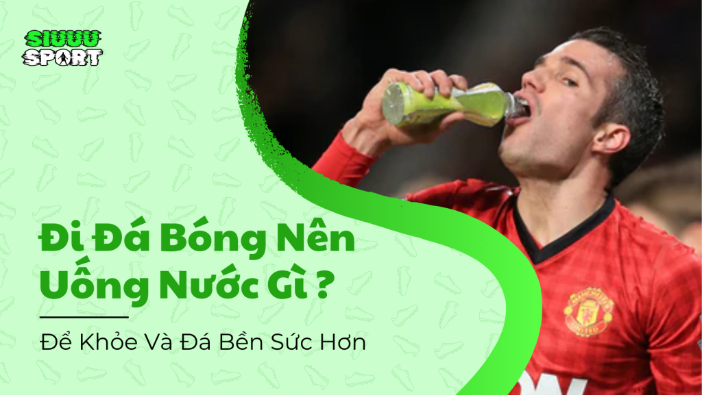 Đi Đá Bóng Nên Uống Nước Gì
