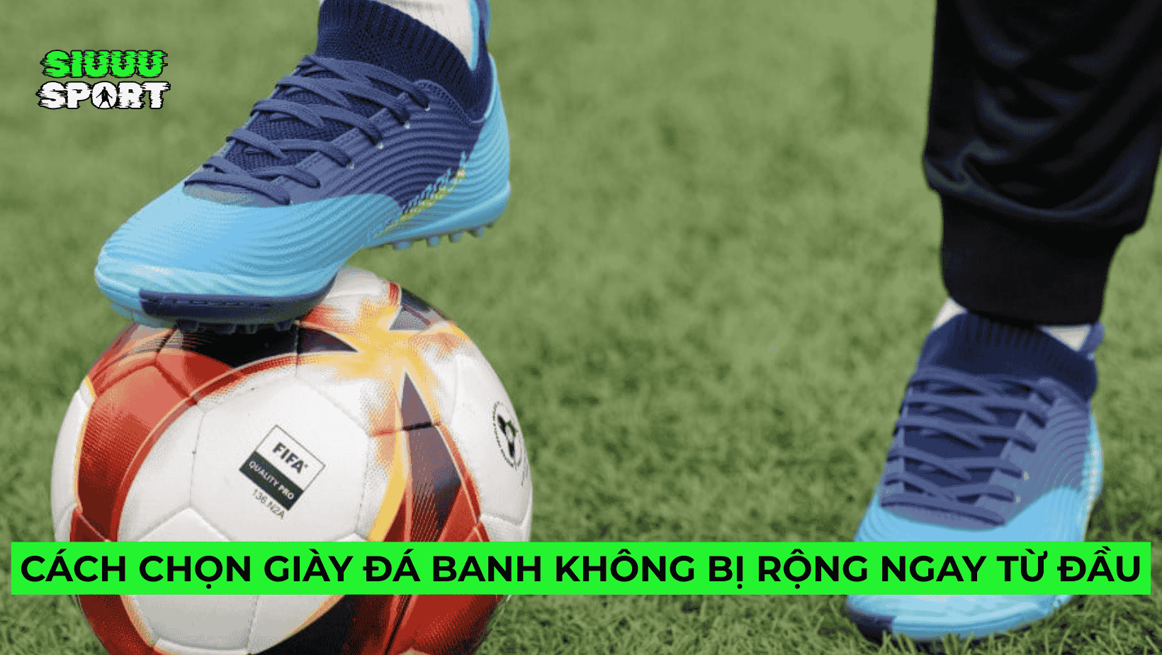 Cách chọn giày đá banh không bị rộng ngay từ đầu